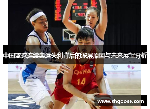 中国篮球连续奥运失利背后的深层原因与未来展望分析