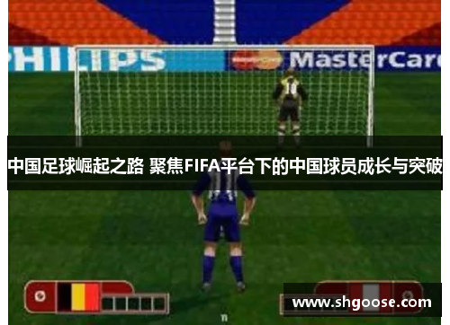 中国足球崛起之路 聚焦FIFA平台下的中国球员成长与突破