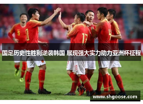 国足历史性胜利逆袭韩国 展现强大实力助力亚洲杯征程