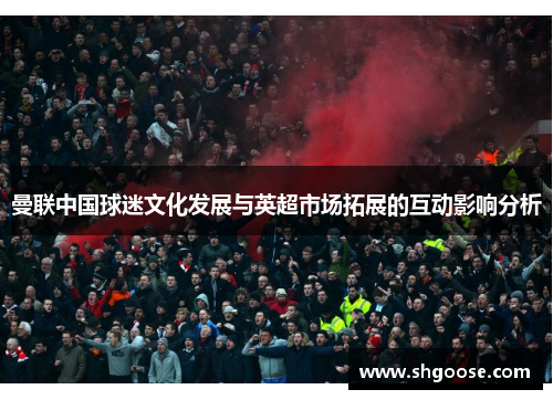 曼联中国球迷文化发展与英超市场拓展的互动影响分析