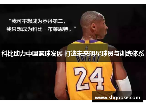 科比助力中国篮球发展 打造未来明星球员与训练体系