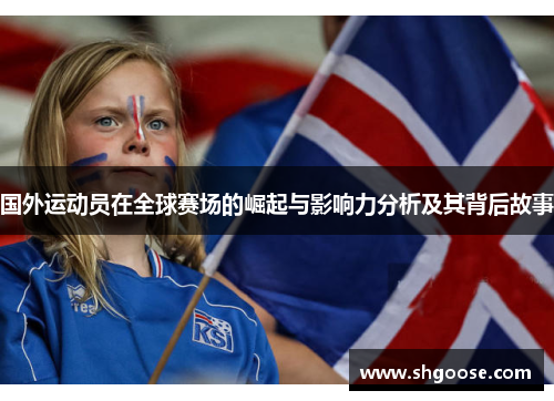 国外运动员在全球赛场的崛起与影响力分析及其背后故事