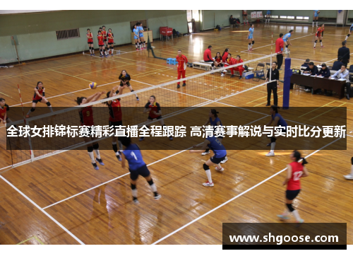 全球女排锦标赛精彩直播全程跟踪 高清赛事解说与实时比分更新