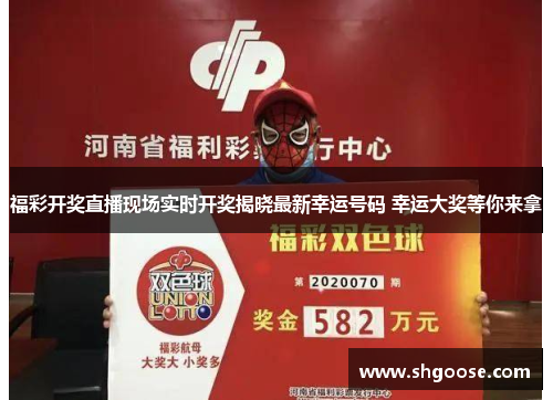 福彩开奖直播现场实时开奖揭晓最新幸运号码 幸运大奖等你来拿