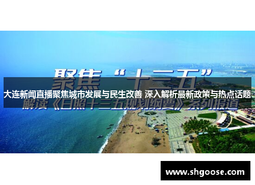 大连新闻直播聚焦城市发展与民生改善 深入解析最新政策与热点话题