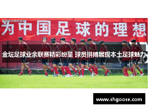 金坛足球业余联赛精彩纷呈 球员拼搏展现本土足球魅力