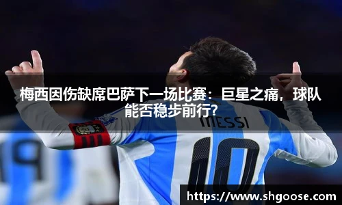 梅西因伤缺席巴萨下一场比赛：巨星之痛，球队能否稳步前行？