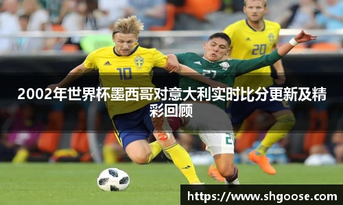 2002年世界杯墨西哥对意大利实时比分更新及精彩回顾