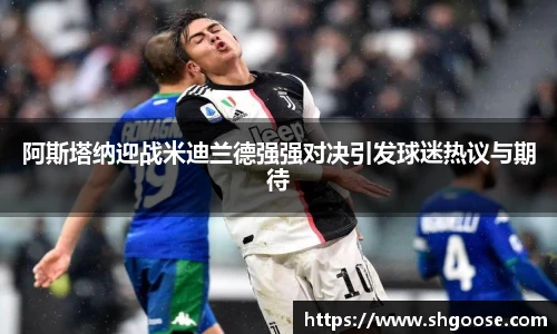 阿斯塔纳迎战米迪兰德强强对决引发球迷热议与期待