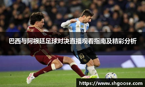 巴西与阿根廷足球对决直播观看指南及精彩分析