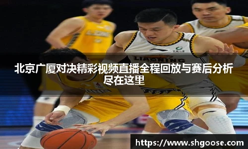 北京广厦对决精彩视频直播全程回放与赛后分析尽在这里