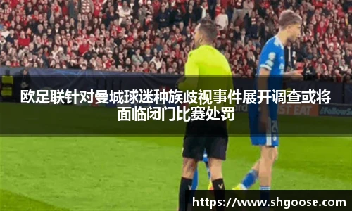 欧足联针对曼城球迷种族歧视事件展开调查或将面临闭门比赛处罚