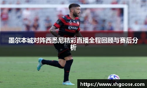 墨尔本城对阵西悉尼精彩直播全程回顾与赛后分析
